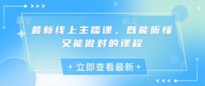 最新线上主播课,既能听懂又能做对的课程-风淘社