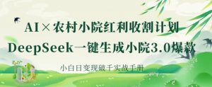 AI+农村小院红利收割:DeepSeek一键生成小院3.0爆款,小白日变现破千实战手册-风淘社