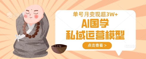 AI国学私域运营模型,单号月变现过W-风淘社