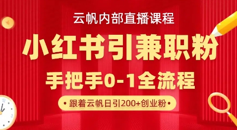云帆内部直播课，小红书引流兼职粉教程，日引500+月变现过W-风淘社