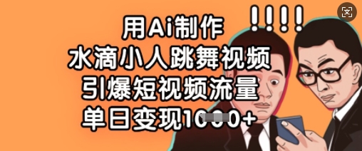 用Ai制作水滴小人跳舞视频,引爆短视频流量,单日变现数张-风淘社
