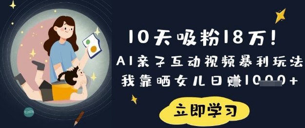 10天吸粉18W!AI亲子互动视频暴利玩法,我靠晒女儿日入数张-风淘社