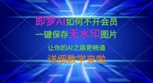 即梦AI如何不开会员，一键保存无水印图片，让你的AI之路更畅通，详细教学来啦-风淘社