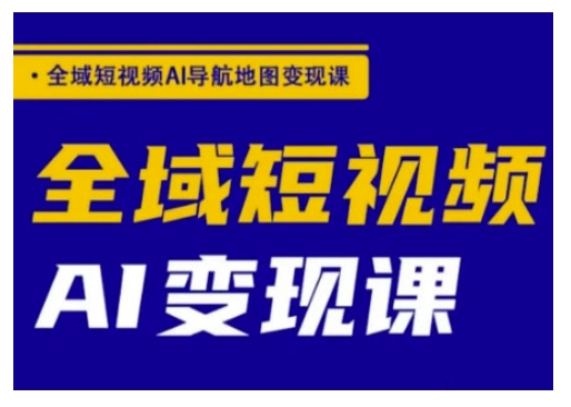 全域短视频AI导航地图变现课,全域短视频AI变现课-风淘社