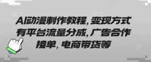 AI动漫制作教程,变现方式有平台流量分成,广告合作接单,电商带货等-风淘社