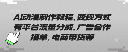 AI动漫制作教程,变现方式有平台流量分成,广告合作接单,电商带货等-风淘社