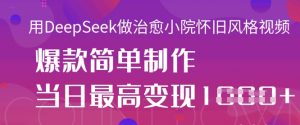 用DeepSeek做治愈小院怀旧风格视频,爆款轻松制作,当日最高变现1k-风淘社