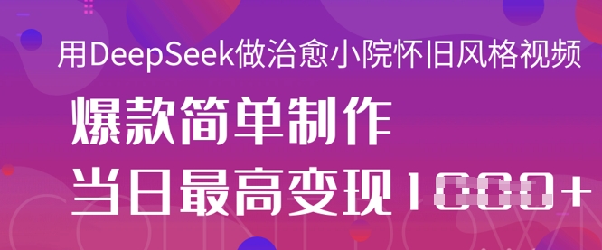 用DeepSeek做治愈小院怀旧风格视频,爆款轻松制作,当日最高变现1k-风淘社