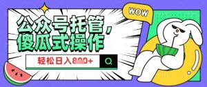 2025微信公众号托管计划,小白宝妈轻松日入8张【揭秘】-风淘社
