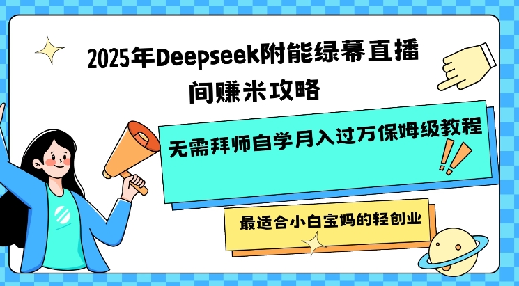 2025年Deepseek附能绿幕直播间挣米攻略无需拜师自学月入过W保姆级教程,最适合小白宝妈的轻创业-风淘社