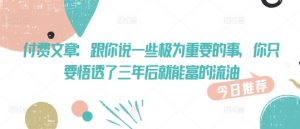 付费文章:跟你说一些极为重要的事,你只要悟透了 三年后 就能富的流油-风淘社