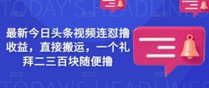 最新今日头条视频连怼撸收益,直接搬运,一个礼拜二三百块随便撸-风淘社