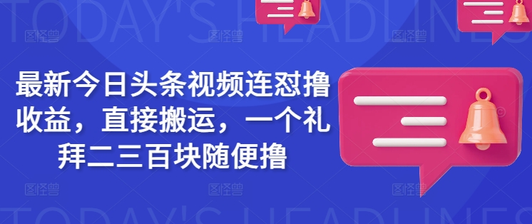 最新今日头条视频连怼撸收益,直接搬运,一个礼拜二三百块随便撸-风淘社