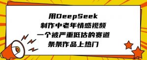 用DeepSeek制作中老年情感视频,一个被严重低估的赛道,条条作品上热门-风淘社