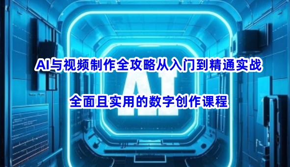 AI与视频制作全攻略从入门到精通实战,全面且实用的数字创作课程-风淘社