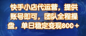 快手小店代运营,提供账号即可,团队全程操盘,单日稳定变现8张【揭秘】-风淘社