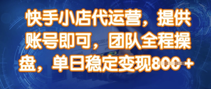 快手小店代运营,提供账号即可,团队全程操盘,单日稳定变现8张【揭秘】-风淘社