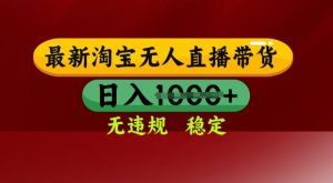 25年3月淘宝无人直播带货,日入多张,不违规不封号,独家技术,操作简单【揭秘】-风淘社