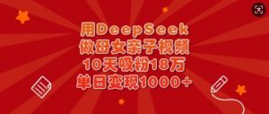 用DeepSeek做母女亲子视频,10天吸粉18万,单日变现多张-风淘社