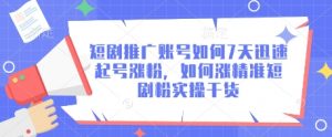 短剧推广账号如何7天迅速起号涨粉,如何涨精准短剧粉实操干货-风淘社