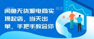 闲鱼无货源电商实操起店,当天出单,手把手教会你-风淘社