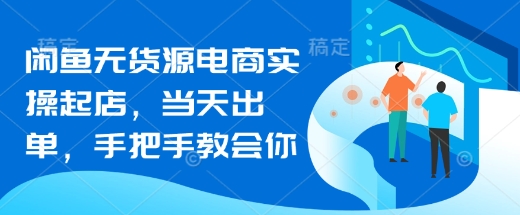 闲鱼无货源电商实操起店,当天出单,手把手教会你-风淘社