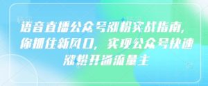语音直播公众号涨粉实战指南,你抓住新风口,实现公众号快速涨粉开通流量主-风淘社