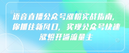 语音直播公众号涨粉实战指南,你抓住新风口,实现公众号快速涨粉开通流量主-风淘社