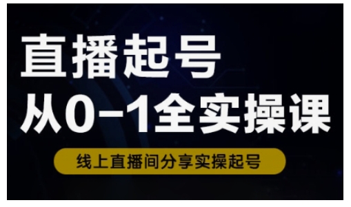 直播起号从0-1全实操课,新人0基础快速入门,0-1阶段流程化学习-风淘社
