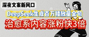 深夜文案新风口:DeepSeek生成百万播放量金句,治愈系内容涨粉快3倍-风淘社