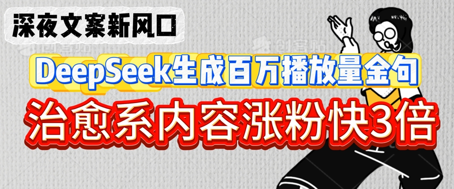 深夜文案新风口:DeepSeek生成百万播放量金句,治愈系内容涨粉快3倍-风淘社