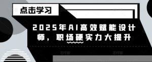 2025年AI高效赋能设计师,职场硬实力大提升-风淘社