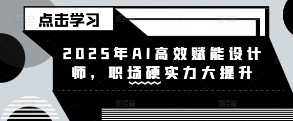 2025年AI高效赋能设计师,职场硬实力大提升-风淘社