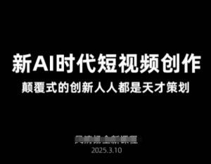 AI新时代短视频创作2025年3月新课,颠覆式的创新人人都是天才策划-风淘社