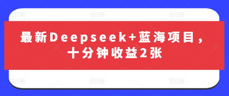 最新Deepseek+蓝海项目,十分钟收益2张-风淘社