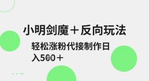 小明剑魔+反向玩法,轻松涨粉,可代接制作日入5张-风淘社