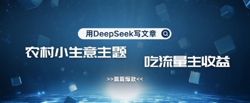 用DeepSeek写农村创业小项目,篇篇爆款,暴力引流,吃流量主收益变现-风淘社