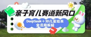 育儿赛道新风口:DeepSeek+3D绘本全流程拆解,月涨粉上W,还能培养亲子创造力-风淘社
