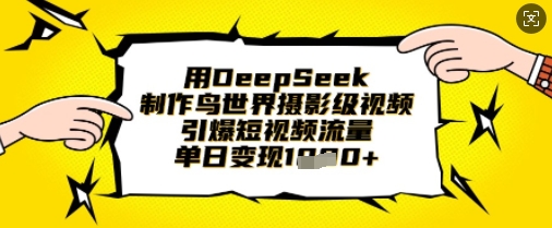 用DeepSeek制作鸟世界摄影级视频,引爆短视频流量,单日变现1k-风淘社