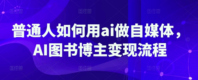 普通人如何用ai做自媒体，AI图书博主变现流程-风淘社