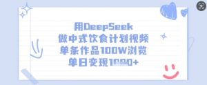 用DeepSeek做中式饮食计划视频,单条作品100W浏览,单日变现多张-风淘社