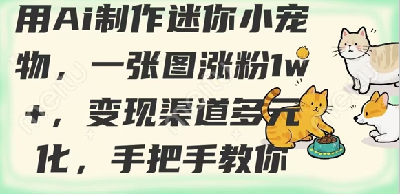 用AI制作迷你小宠物,一张图涨粉1w+,变现渠道多元化,手把手教你-风淘社