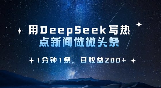 用DeepSeek写热点微头条,1分钟1条,日收益2张-风淘社