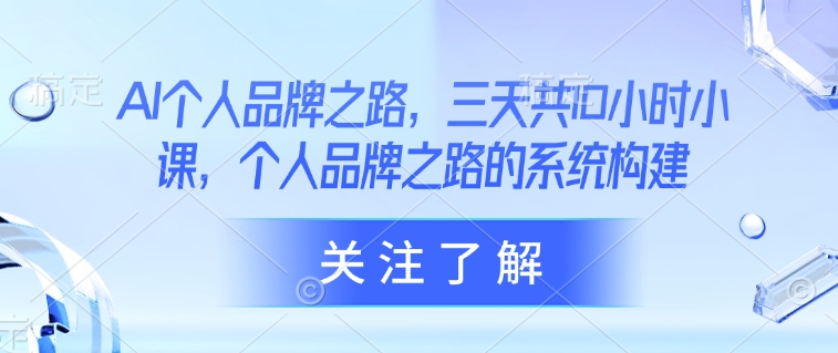 AI个人品牌之路，​三天共10小时小课，个人品牌之路的系统构建-风淘社