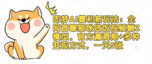 即梦AI暴利新玩法:全网首曝猫咪做饭视频躺Z模型,官方漏洞期+多种变现方式,一天5张-风淘社