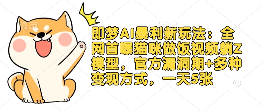 即梦AI暴利新玩法:全网首曝猫咪做饭视频躺Z模型,官方漏洞期+多种变现方式,一天5张-风淘社