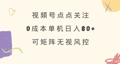 视频号点点关注,0成本单号80+,可矩阵,绿色正规,长期稳定【揭秘】-风淘社