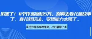 厉害了，11个作品涨粉5万，别再去卷儿童故事了，育儿新玩法，变现能力太强了-风淘社