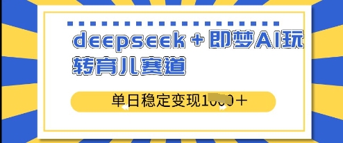 deepseek+即梦AI玩转育儿赛道,单日稳定变现多张-风淘社