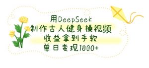 用DeepSeek制作古人健身操视频，收益拿到手软，单日变现数张-风淘社